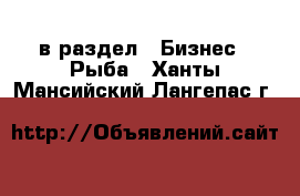  в раздел : Бизнес » Рыба . Ханты-Мансийский,Лангепас г.